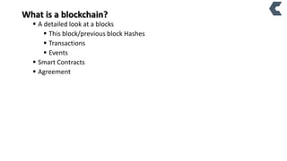  A detailed look at a blocks
 This block/previous block Hashes
 Transactions
 Events
 Smart Contracts
 Agreement
What is a blockchain?
 