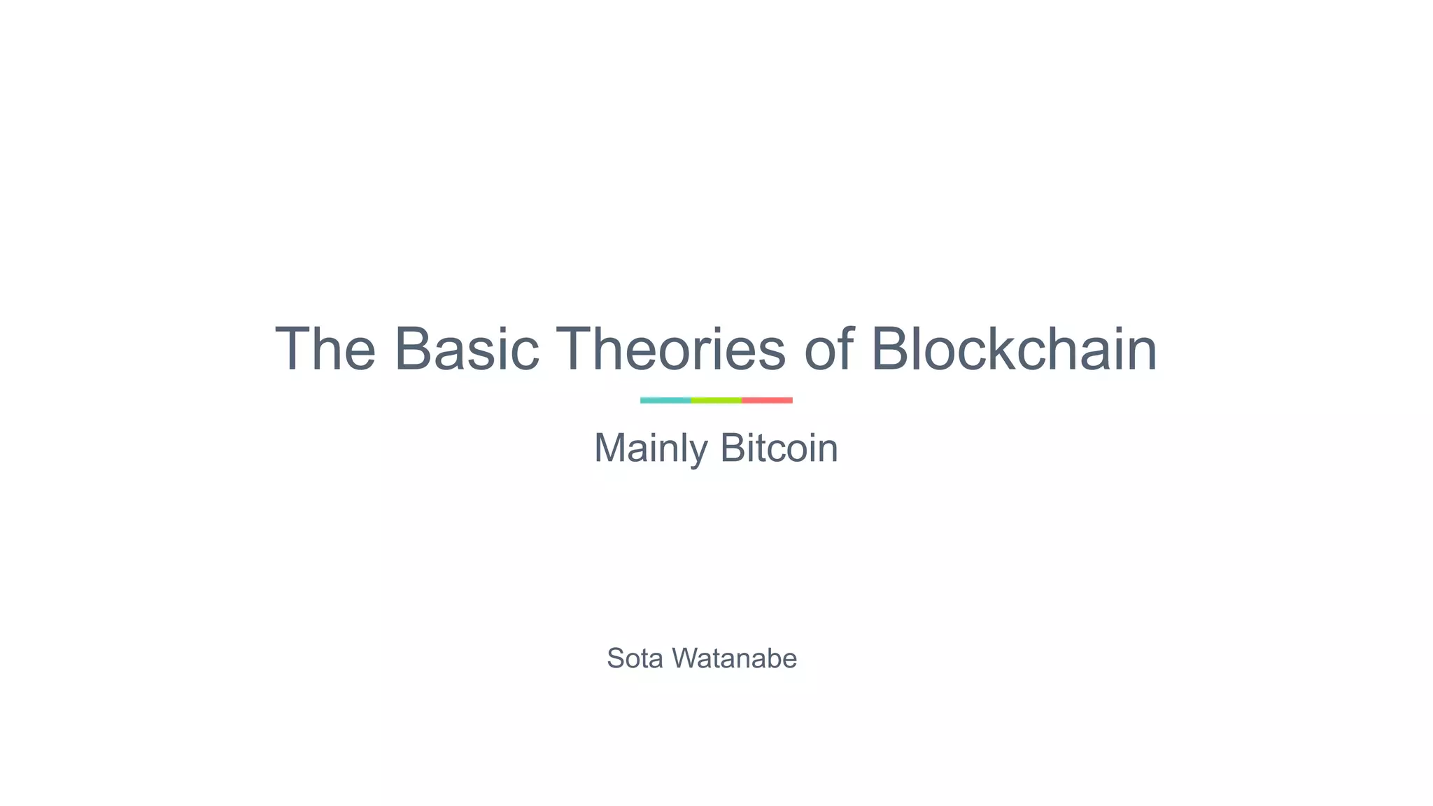 The Basic Theories of Blockchain
Mainly Bitcoin
Sota Watanabe
 