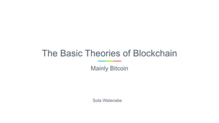 The Basic Theories of Blockchain
Mainly Bitcoin
Sota Watanabe
 