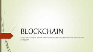 BLOCKCHAIN
A data structure that records information about financial transactions between two
participants
 