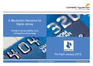 www.chyp.comPlease Copy and Distribute1
A Blockchain Narrative for
Digital Jersey
Ambient accountability as a
comparitive advantage
FinTech Jersey 2015
 