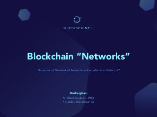 Blockchain “Networks”
Networks of Network of Network — but what is a Network?
@mZargham
Michael Zargham, PhD
Founder, BlockScience
 