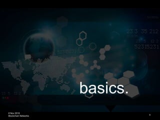 8 Nov 2018
Blockchain Networks
basics.
9
 