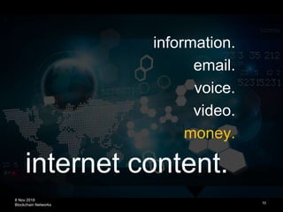 8 Nov 2018
Blockchain Networks
internet content.
10
information.
email.
voice.
video.
money.
 