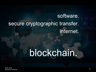 8 Nov 2018
Blockchain Networks
blockchain.
14
software.
secure cryptographic transfer.
internet.
 