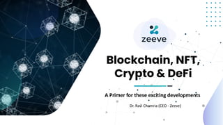 Blockchain, NFT,
Crypto & DeFi
A Primer for these exciting developments
Dr. Ravi Chamria (CEO - Zeeve)
 