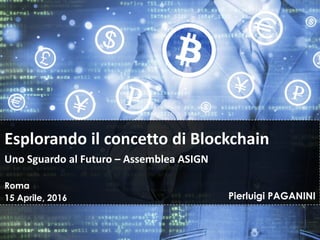 Roma
15 Aprile, 2016 Pierluigi PAGANINI
Esplorando il concetto di Blockchain
Uno Sguardo al Futuro – Assemblea ASIGN
 
