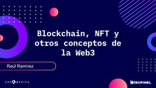 Raúl Ramírez
Blockchain, NFT y
otros conceptos de
la Web3
 