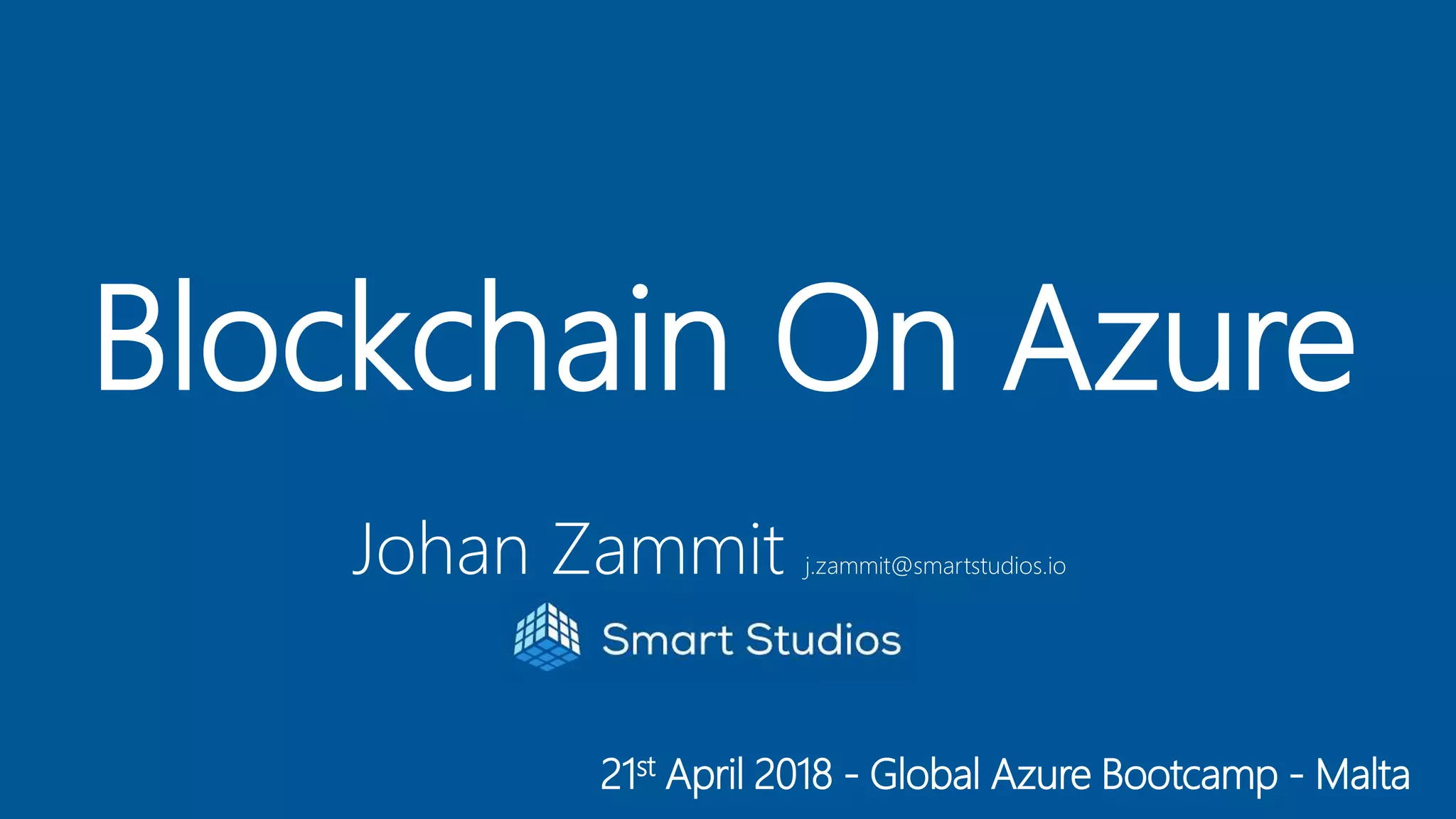 21st April 2018 - Global Azure Bootcamp - Malta
Blockchain On Azure
Johan Zammit j.zammit@smartstudios.io
 