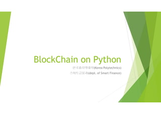 BlockChain on Python
한국폴리텍대학(Korea Polytechnics)
스마트금융과(dept. of Smart Finance)
 