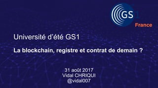 Université d’été GS1
La blockchain, registre et contrat de demain ?
31 août 2017
Vidal CHRIQUI
@vidal007
 