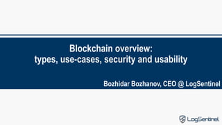 Blockchain overview:
types, use-cases, security and usability
Bozhidar Bozhanov, CEO @ LogSentinel
 