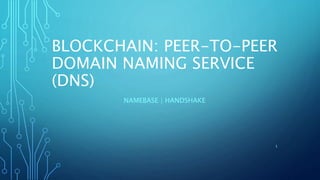 BLOCKCHAIN: PEER-TO-PEER
DOMAIN NAMING SERVICE
(DNS)
NAMEBASE | HANDSHAKE
1
 