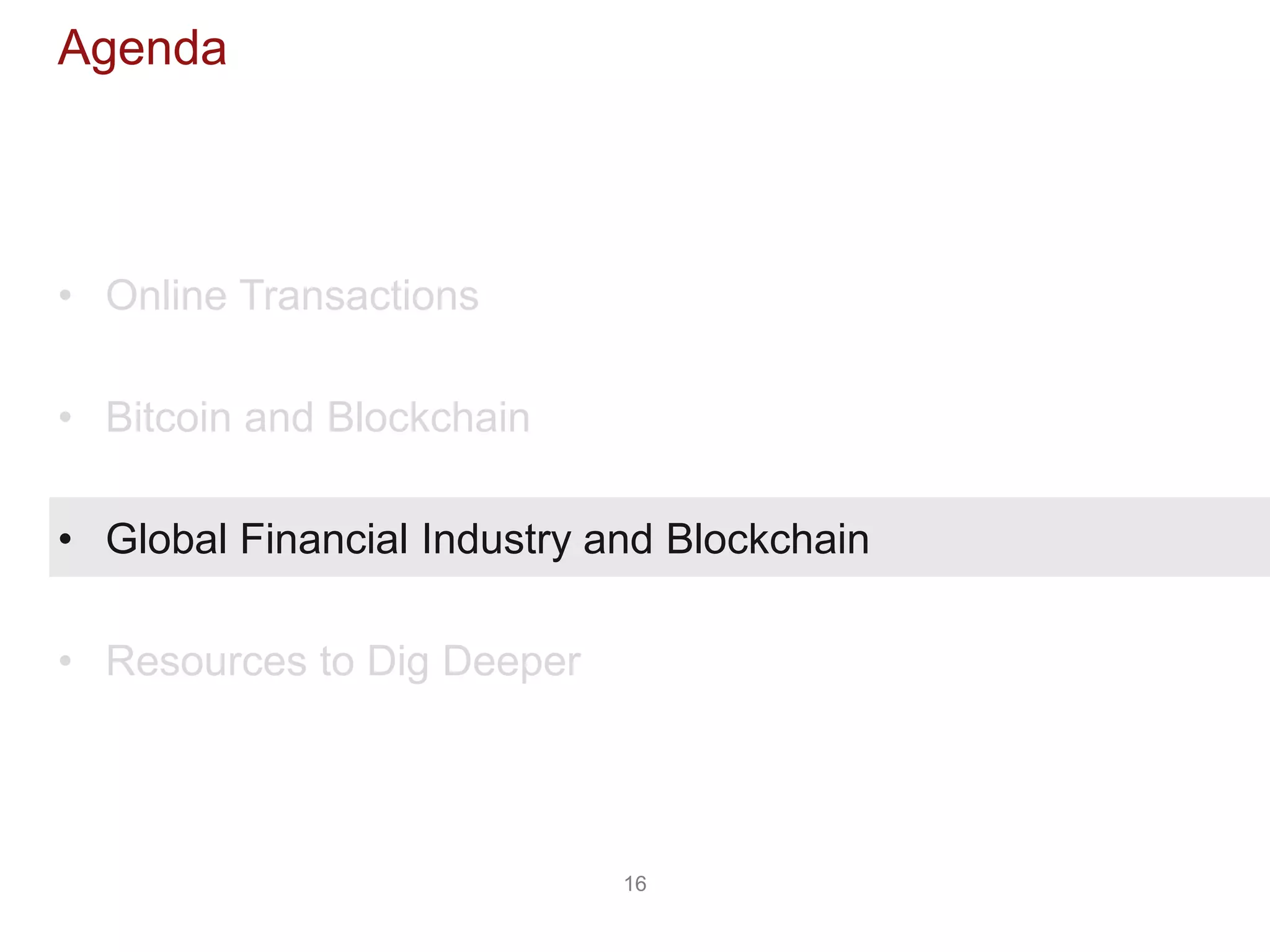 16
Agenda
• Online Transactions
• Bitcoin and Blockchain
• Global Financial Industry and Blockchain
• Resources to Dig Deeper
 