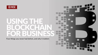 USINGTHE
BLOCKCHAIN
FORBUSINESSFour things you never had before, and why it matters
 