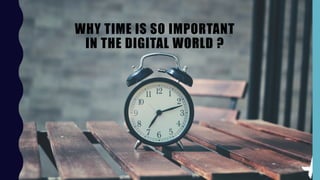 WHY TIME IS SO IMPORTANT
IN THE DIGITAL WORLD ?
 