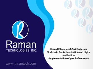 Record Educational Certificates on
Blockchain for Authentication and digital
verification
(Implementation of proof of concept)
 