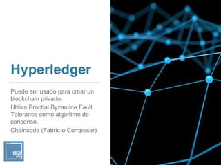 Hyperledger
Puede ser usado para crear un
blockchain privado.
Utiliza Practial Byzantine Fault
Tolerance como algoritmo de...
