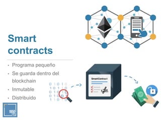 Smart
contracts
• Programa pequeño
• Se guarda dentro del
blockchain
• Inmutable
• Distribuido
 