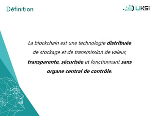 La blockchain est une technologie distribuée
de stockage et de transmission de valeur,
transparente, sécurisée et fonctionnant sans
organe central de contrôle.
Définition
24
 