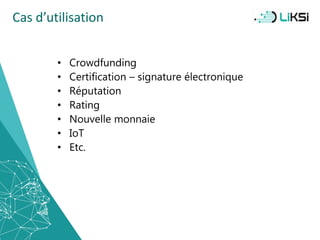 Cas d’utilisation
• Crowdfunding
• Certification – signature électronique
• Réputation
• Rating
• Nouvelle monnaie
• IoT
• Etc.
33
 