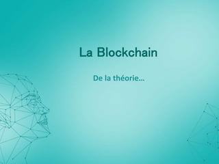 La Blockchain
De la théorie…
 