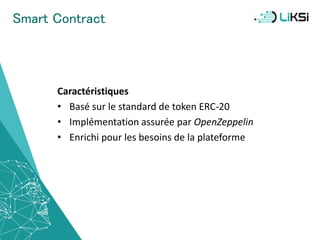 Smart Contract
Caractéristiques
• Basé sur le standard de token ERC-20
• Implémentation assurée par OpenZeppelin
• Enrichi pour les besoins de la plateforme
42
 