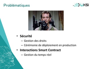 Problématiques
• Sécurité
– Gestion des droits
– Cérémonie de déploiement en production
• Interactions Smart Contract
– Gestion du temps réel
44
 