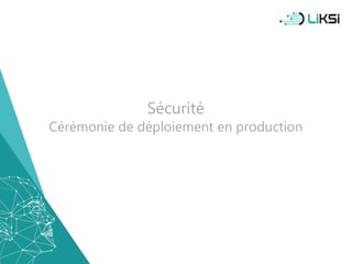 Sécurité
Cérémonie de déploiement en production
50
 