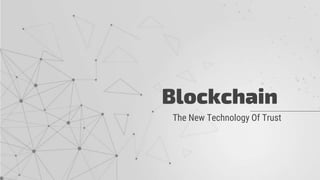 Blockchain
The New Technology Of Trust
 