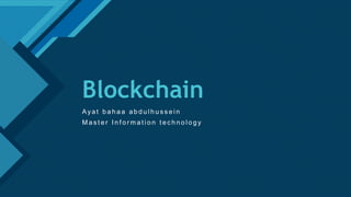 Click to edit Master title style
1
Blockchain
Ay a t b a h a a a b d u l h u s s e i n
M a s t e r I n f o r m a t i o n t e c h n o l o g y
 