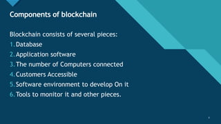 Click to edit Master title style
6
Components of blockchain
6
Blockchain consists of several pieces:
1.Database
2.Application software
3.The number of Computers connected
4.Customers Accessible
5.Software environment to develop On it
6.Tools to monitor it and other pieces.
 