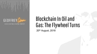BlockchainInOiland
Gas:TheFlywheelTurns
20th August, 2018
 