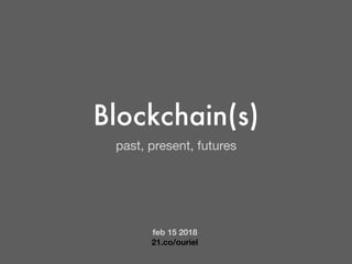 Blockchain(s)
past, present, futures
feb 15 2018
21.co/ouriel
 