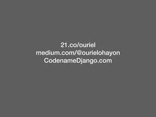 21.co/ouriel
medium.com/@ourielohayon
CodenameDjango.com
 