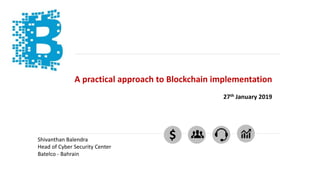 A practical approach to Blockchain implementation
27th January 2019
$Shivanthan Balendra
Head of Cyber Security Center
Batelco - Bahrain
 
