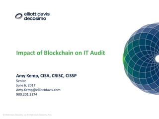 Impact of Blockchain on IT Audit
© Elliott Davis Decosimo, LLC © Elliott Davis Decosimo, PLLC
Amy Kemp, CISA, CRISC, CISSP
Senior
June 6, 2017
Amy.Kemp@elliottdavis.com
980.201.3174
 