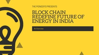 THEPIONEER'SPRESENTS
BLOCK CHAIN
REDEFINE FUTURE OF
ENERGY IN INDIA
AnOverview
 