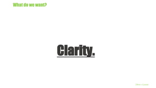 What do we want?
Clarity.
Olive + Goose
 