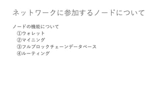 ネットワークに参加するノードについて
ノードの機能について
①ウォレット
②マイニング
③フルブロックチェーンデータベース
④ルーティング
 