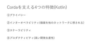 Cordaを支える4つの特徴(Kotlin)
①プライバシー
②インターオペラビリティ(価値を他のネットワークに移される)
③スケーラビリティ
④プロダクティビティ(高い開発生産性)
 