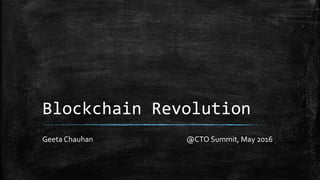 Blockchain Revolution
Geeta Chauhan @CTO Summit, May 2016
 