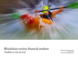 Blockchain rewires financial markets
Trailblazers take the lead
IBM Institute for Business Value
The Economist Intelligence Unit
survey conducted by
 