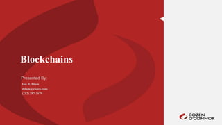 Presented By:
Blockchains
Ian R. Blum
iblum@cozen.com
(212) 297-2679
 