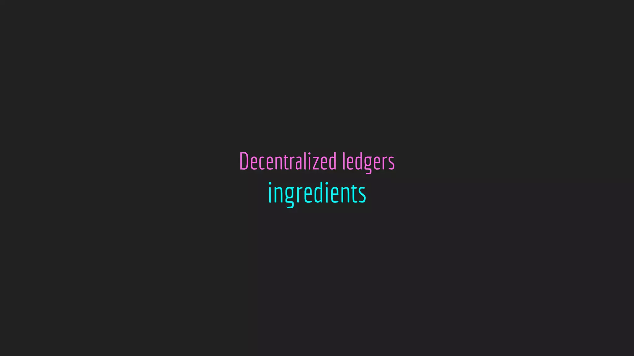 Decentralized ledgers
ingredients
 