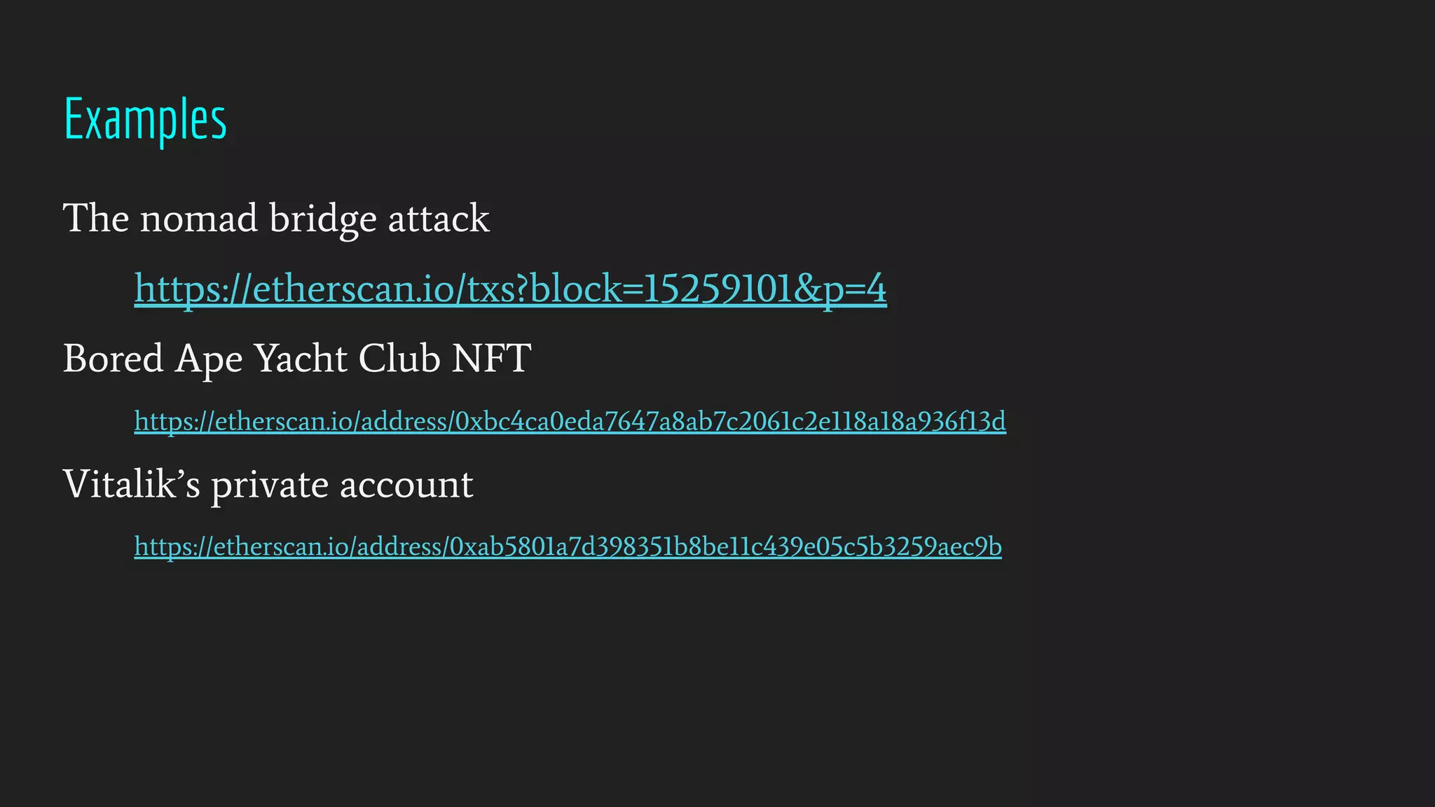 Examples
The nomad bridge attack
https://etherscan.io/txs?block=15259101&p=4
Bored Ape Yacht Club NFT
https://etherscan.io/address/0xbc4ca0eda7647a8ab7c2061c2e118a18a936f13d
Vitalik’s private account
https://etherscan.io/address/0xab5801a7d398351b8be11c439e05c5b3259aec9b
 