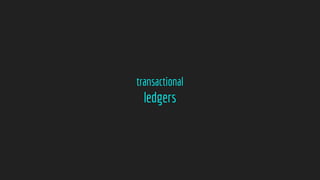 transactional
ledgers
 