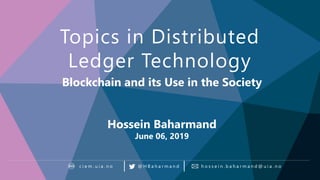 Blockchain in the Public Sector
Topics in Distributed
Ledger Technology
h o s s e i n . b a h a r m a n d @ u i a . n oc i e m . u i a . n o @ H B a h a r m a n d
Blockchain and its Use in the Society
Hossein Baharmand
June 06, 2019
 