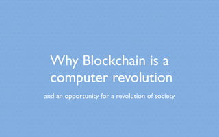 Why Blockchain is a
computer revolution
and an opportunity for a revolution of society
 