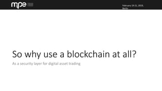 February 19-21, 2019,
Berlin
February 19-21, 2019,
Berlin
So why use a blockchain at all?
As a security layer for digital asset trading
 